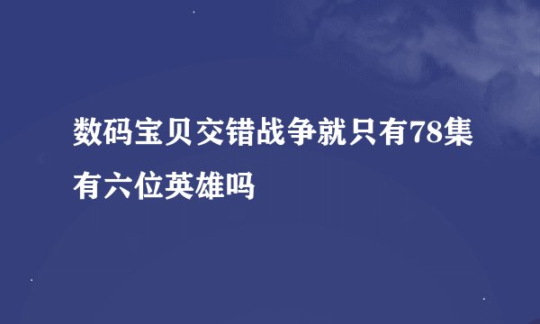 数码宝贝交错战争就只有78集有六位英雄吗