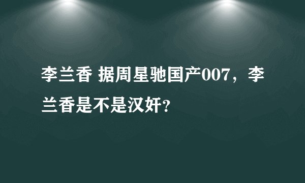 李兰香 据周星驰国产007，李兰香是不是汉奸？