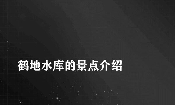 
鹤地水库的景点介绍

