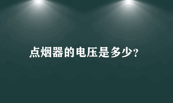 点烟器的电压是多少？