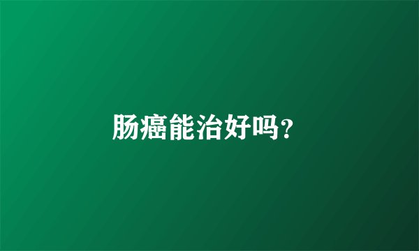 肠癌能治好吗？