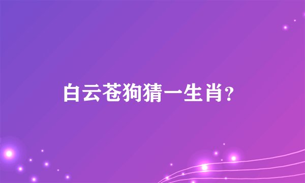 白云苍狗猜一生肖？