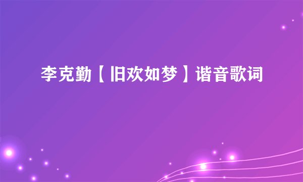 李克勤【旧欢如梦】谐音歌词