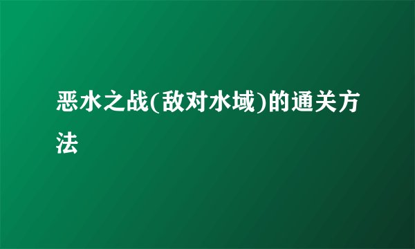 恶水之战(敌对水域)的通关方法