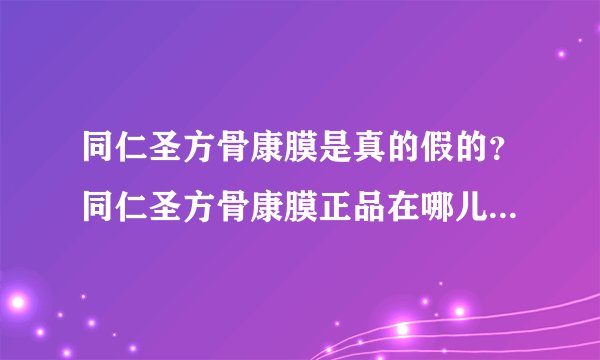 同仁圣方骨康膜是真的假的？同仁圣方骨康膜正品在哪儿可以买到？