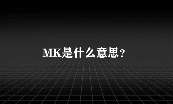 MK是什么意思？