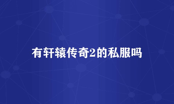 有轩辕传奇2的私服吗