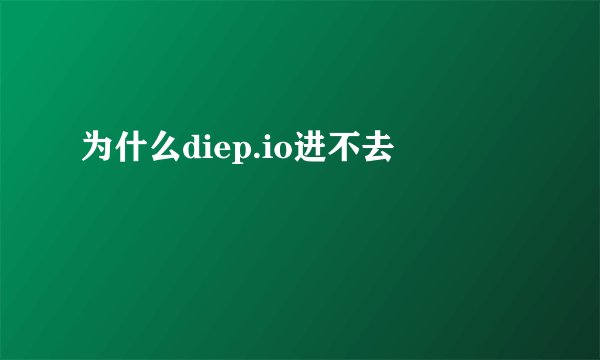 为什么diep.io进不去