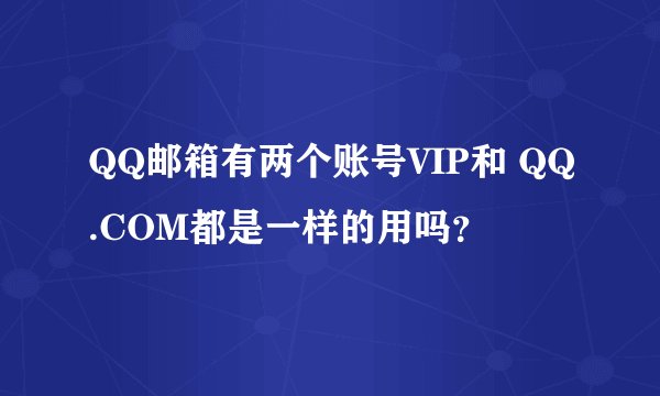 QQ邮箱有两个账号VIP和 QQ.COM都是一样的用吗？
