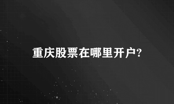 重庆股票在哪里开户?