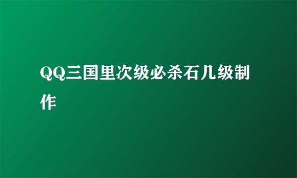 QQ三国里次级必杀石几级制作