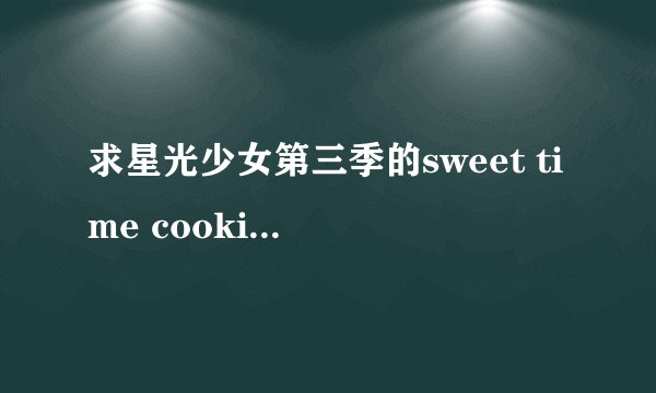 求星光少女第三季的sweet time cooking magic 罗马歌词！！谢谢