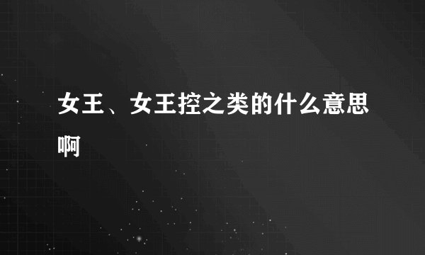 女王、女王控之类的什么意思啊