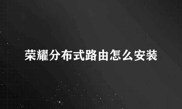 荣耀分布式路由怎么安装