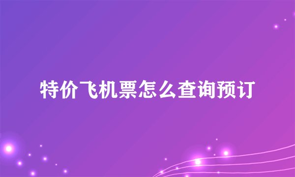特价飞机票怎么查询预订