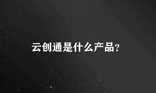 云创通是什么产品？