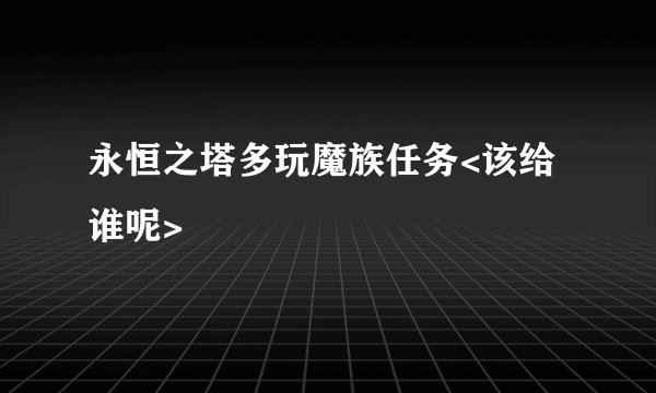 永恒之塔多玩魔族任务<该给谁呢>