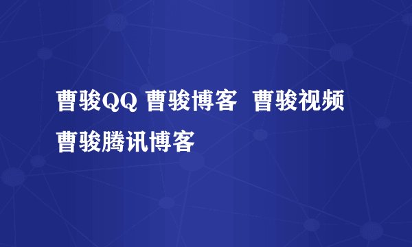 曹骏QQ 曹骏博客  曹骏视频 曹骏腾讯博客