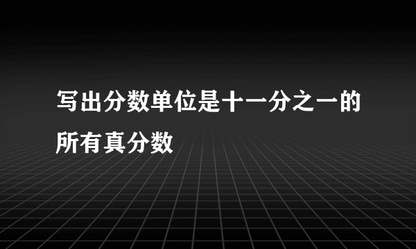 写出分数单位是十一分之一的所有真分数