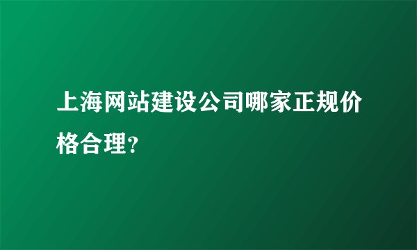 上海网站建设公司哪家正规价格合理？
