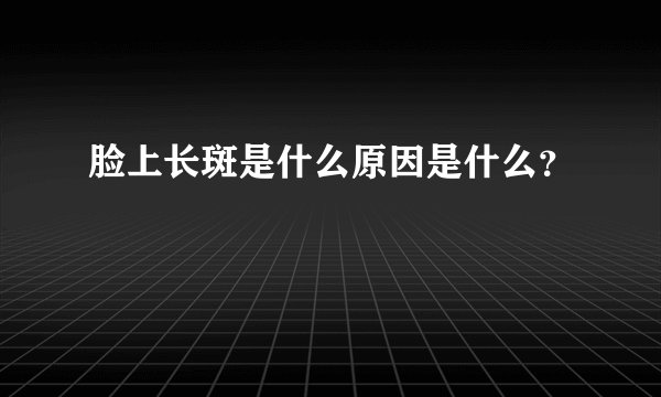 脸上长斑是什么原因是什么？