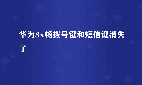 华为3x畅拨号键和短信键消失了