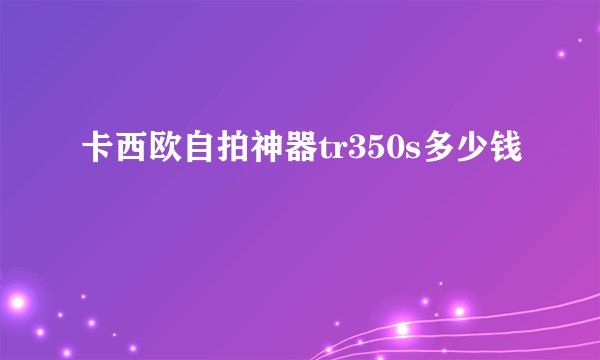 卡西欧自拍神器tr350s多少钱