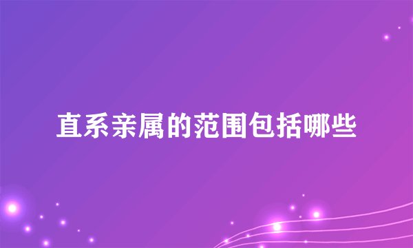 直系亲属的范围包括哪些