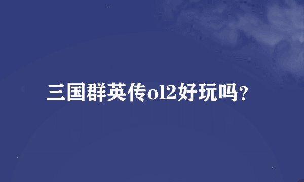三国群英传ol2好玩吗？