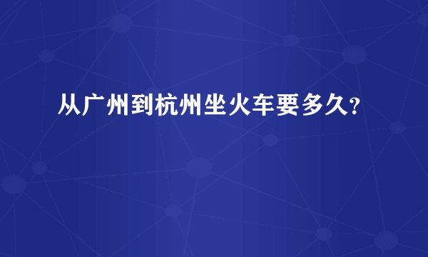 从广州到杭州坐火车要多久？