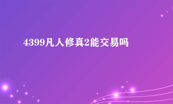 4399凡人修真2能交易吗