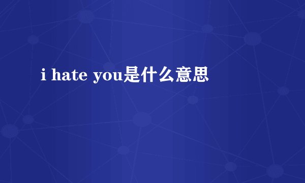 i hate you是什么意思