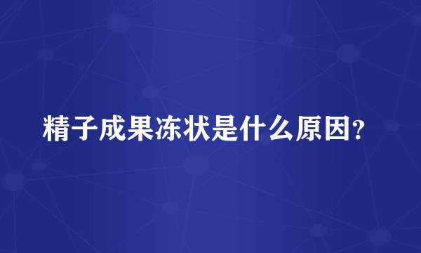 精子成果冻状是什么原因？