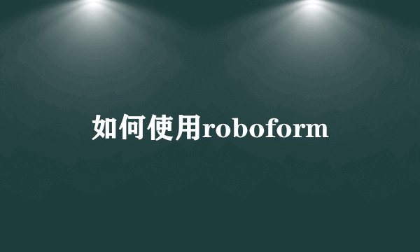 如何使用roboform