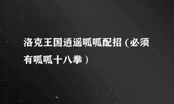 洛克王国逍遥呱呱配招 (必须有呱呱十八拳）