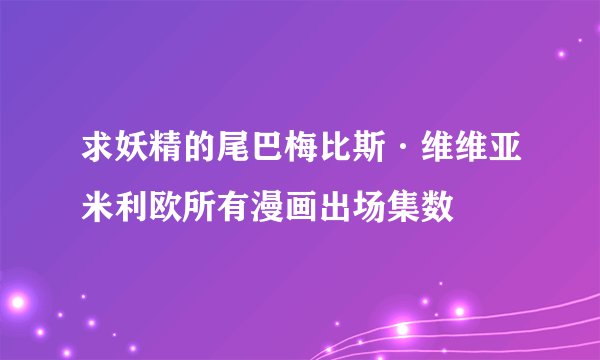 求妖精的尾巴梅比斯·维维亚米利欧所有漫画出场集数