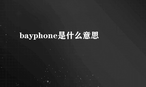 bayphone是什么意思