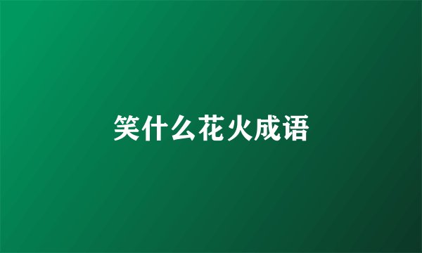 笑什么花火成语