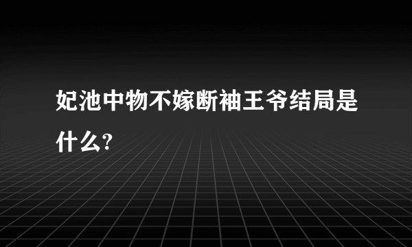 妃池中物不嫁断袖王爷结局是什么?