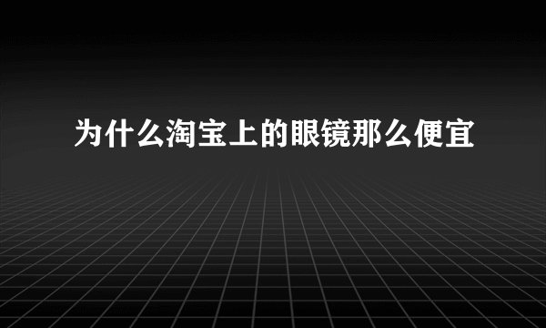 为什么淘宝上的眼镜那么便宜