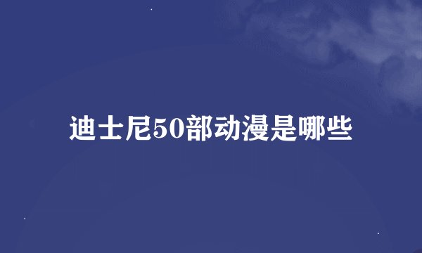 迪士尼50部动漫是哪些