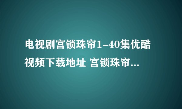 电视剧宫锁珠帘1-40集优酷视频下载地址 宫锁珠帘高清迅雷在线观看