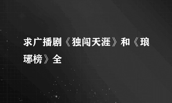求广播剧《独闯天涯》和《琅琊榜》全