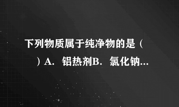 下列物质属于纯净物的是（　　）A．铝热剂B．氯化钠C．海水D．胶