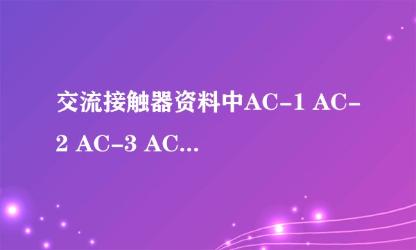 交流接触器资料中AC-1 AC-2 AC-3 AC-4是什么意思
