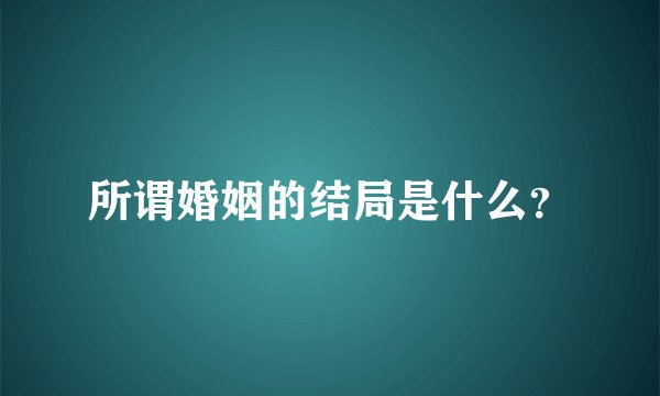 所谓婚姻的结局是什么？