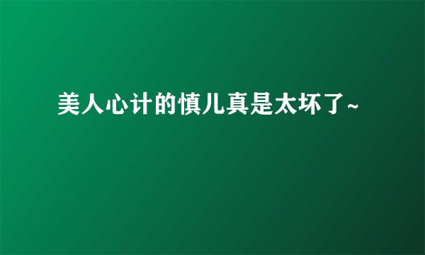 美人心计的慎儿真是太坏了~