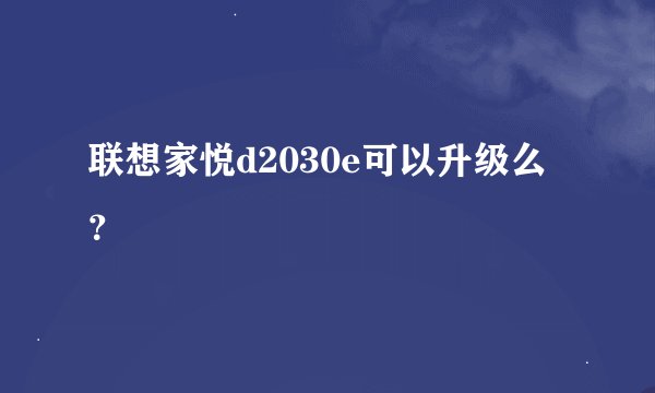 联想家悦d2030e可以升级么？