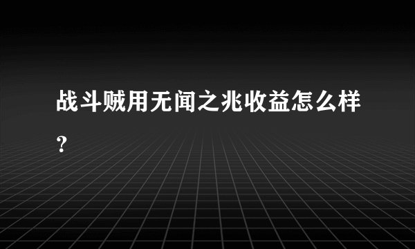 战斗贼用无闻之兆收益怎么样？