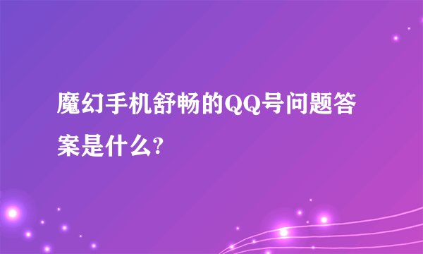 魔幻手机舒畅的QQ号问题答案是什么?